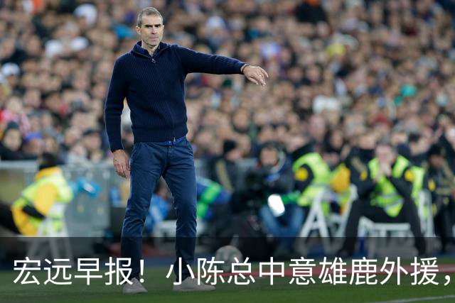 宏远早报！小陈总中意雄鹿外援，首钢辟谣租借赵睿回广东，09小将狂轰32+17！