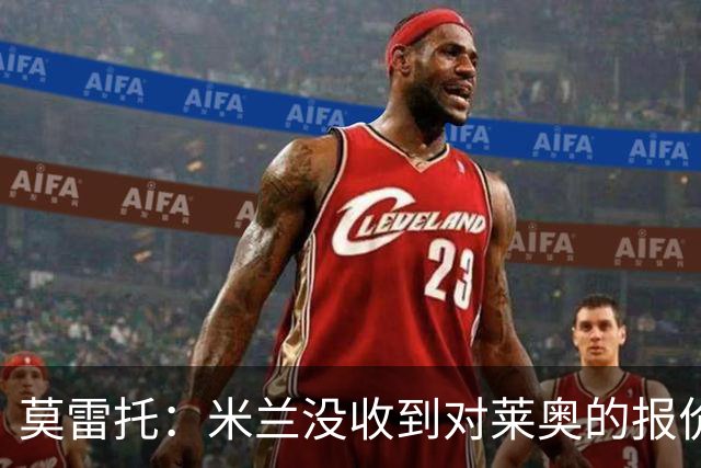 莫雷托：米兰没收到对莱奥的报价，与赫拉德-马丁也没有联系