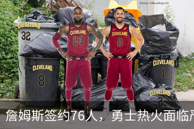 詹姆斯签约76人，勇士热火面临严峻考验