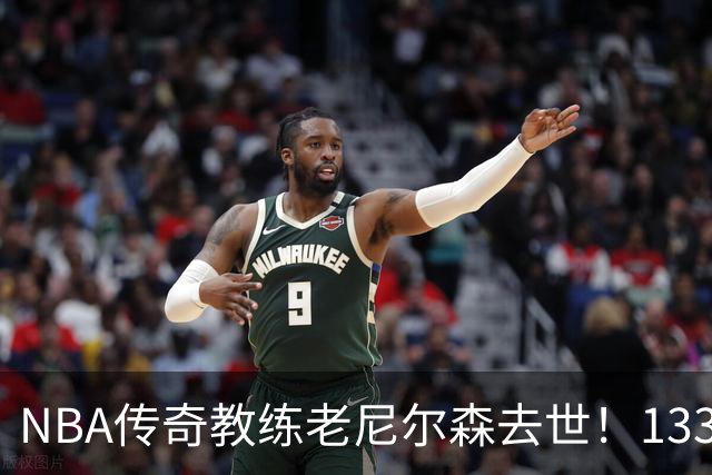 NBA传奇教练老尼尔森去世！1335胜纪录保持者，跑轰战术鼻祖！