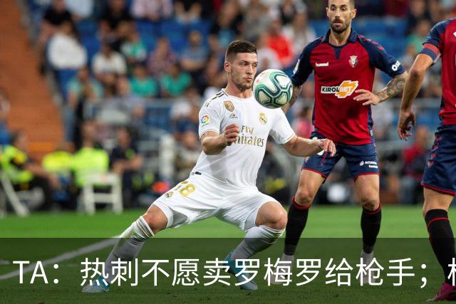 TA：热刺不愿卖罗梅罗给枪手；枪手对孔萨估价比维拉少2000万镑